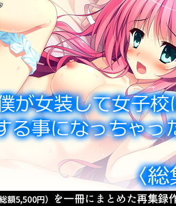 僕が女装して女子校に編入する事になっちゃった！？ ＜総集編＞