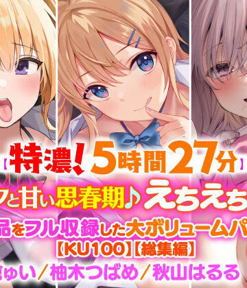 【濃厚！5時間27分】アナタと甘い思春期♪えちえち美少女・3作品をフル収録した大ボリュームパック♪【KU100】【総集編】