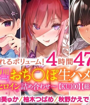 【溢れるボリューム！4時間47分】あなた専用パートナー！おち○ぽ生ハメ係♪〜3ヒロイン詰め合わせ〜【KU100】