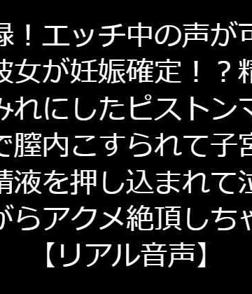 実録！エッチ中の声が可愛い彼女が妊娠確定！？精液まみれにしたピストンマシンで膣内こすられて子宮まで精液を押し込まれて泣きながらアクメ絶頂しちゃう【リアル音声】