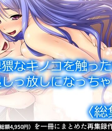 卑猥なキノコを触ったら勃起しっ放しになっちゃった ＜総集編＞