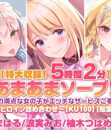 【特大収録！5時間2分】あまあまソープ！包容力満点な女の子がエッチなサービスご奉仕♪〜4ヒロイン詰め合わせ〜【KU100】【総集編】