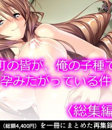 町の皆が、俺の子種で孕みたがっている件 ＜総集編・下＞