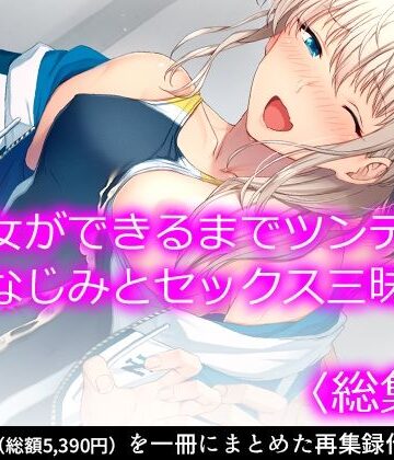 彼女ができるまでツンデレ幼なじみとセックス三昧！ ＜総集編＞