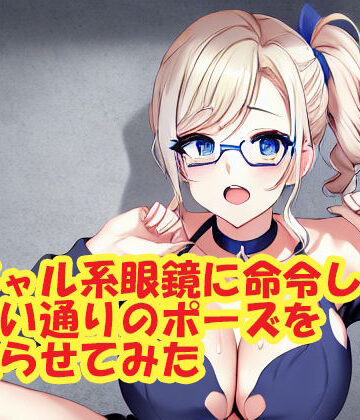 ギャル系眼鏡に命令して思い通りのポーズを取らせてみた