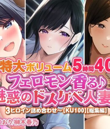 【特大ボリューム5時間40分！】フェロモン香る♪魅惑のドスケベ人妻♪〜3ヒロイン詰め合わせ〜【KU100】【総集編】