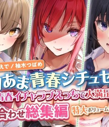 【エロあま青春シチュセット】青春イチャラブえっちで大満足射精♪ 詰め合わせ総集編【特大ボリューム6時間越え】