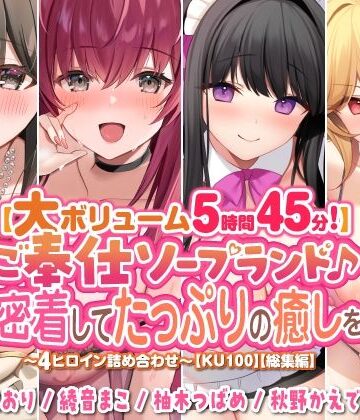【大ボリューム5時間45分！】ご奉仕ソープランド♪ 超密着してたっぷりの癒しを♪ 〜4ヒロイン詰め合わせ〜【KU100】【総集編】
