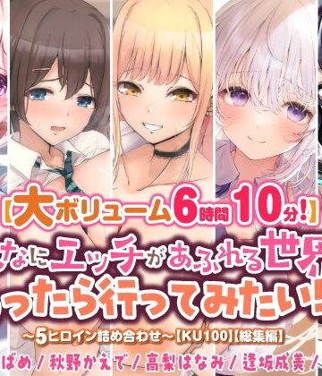 【大ボリューム6時間10分！】こんなにエッチがあふれる世界があったら行ってみたい！♪ 〜5ヒロイン詰め合わせ〜【KU100】【総集編】