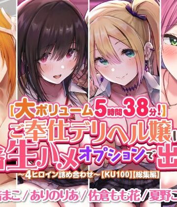 【大ボリューム5時間38分！】ご奉仕デリヘル嬢に本番生ハメオプションで出しまくり♪ 〜4ヒロイン詰め合わせ〜【KU100】【総集編】