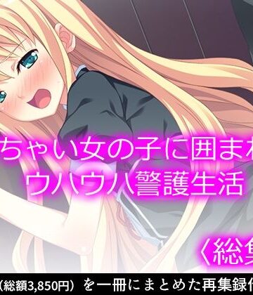 ち○ちゃい女の子に囲まれる、ウハウハ警護生活 ＜総集編＞