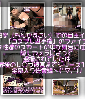 【▲100△100●100】珍粕祭（ちんかすさい）での目玉イベント「コスプレ選手権」のファイナリスト女性達のスカートの中が舞台に仕掛けられた隠しカメラによって盗撮されていた件（最後のレ○プ被害までのシリーズ10作品全部入り総集編！）