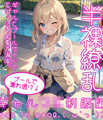 半裸繚乱 プールで濡れ透け！ギャルJK制服編