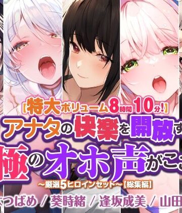 【特大ボリューム8時間10分！】アナタの快楽を開放する至極のオホ声がここに♪ 〜厳選！5ヒロインセット〜【総集編】