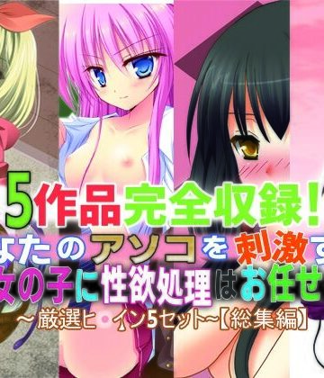 5作品完全収録！あなたのアソコを刺激する女の子に性欲処理はお任せ♪〜厳選ヒロイン5セット〜【総集編】