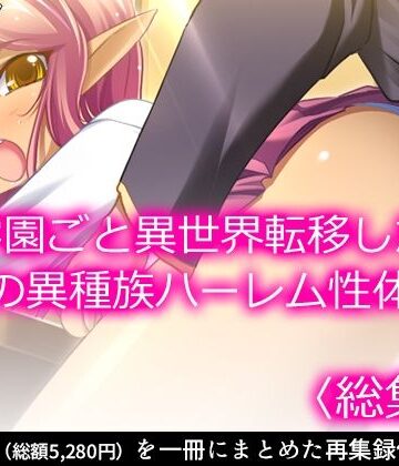 学園ごと異世界転移した僕の異種族ハーレム性体験 ＜総集編＞
