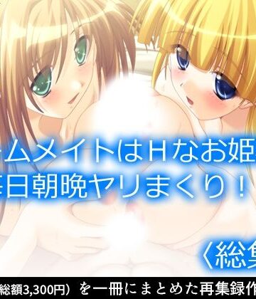 ルームメイトはHなお姫様！毎日朝晩ヤリまくり！！ ＜総集編＞