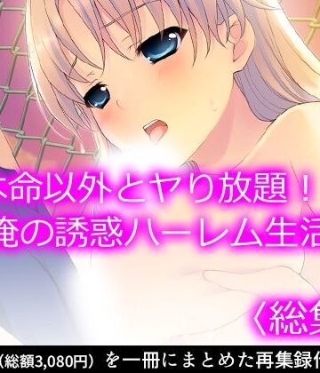本命以外とヤり放題！？俺の誘惑ハーレム生活 ＜総集編＞