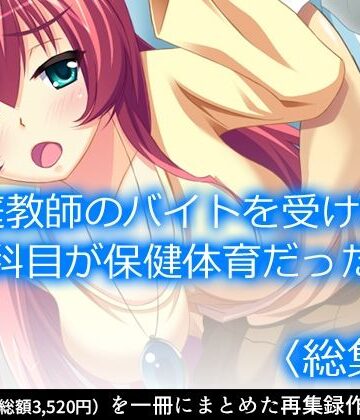 家庭教師のバイトを受けたら科目が保健体育だった ＜総集編＞