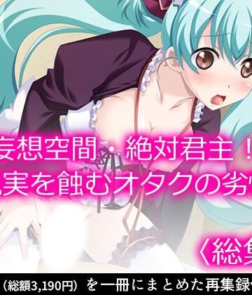 妄想空間・絶対君主！現実を蝕むオタクの劣情 ＜総集編＞
