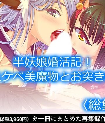 半妖娘婚活記！どスケベ美魔物とお突き合い ＜総集編＞