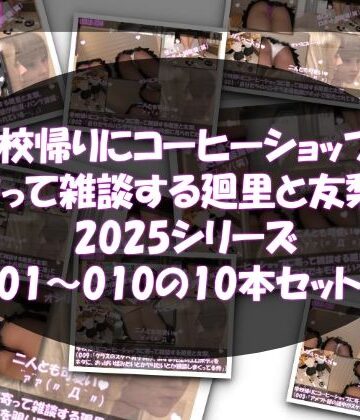 【▲500△500●500】学校帰りにコーヒーショップに寄って雑談する廻里と友梨。2025シリーズ 001〜010までの10本セット総集編！