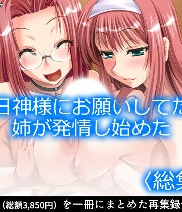 毎日神様にお願いしてたら姉が発情し始めた ＜総集編＞