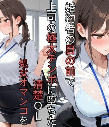 婚約者の目の前で上司の極太チンポに堕ちた清楚OL 処女オマンコを肉便器に調教されるまで